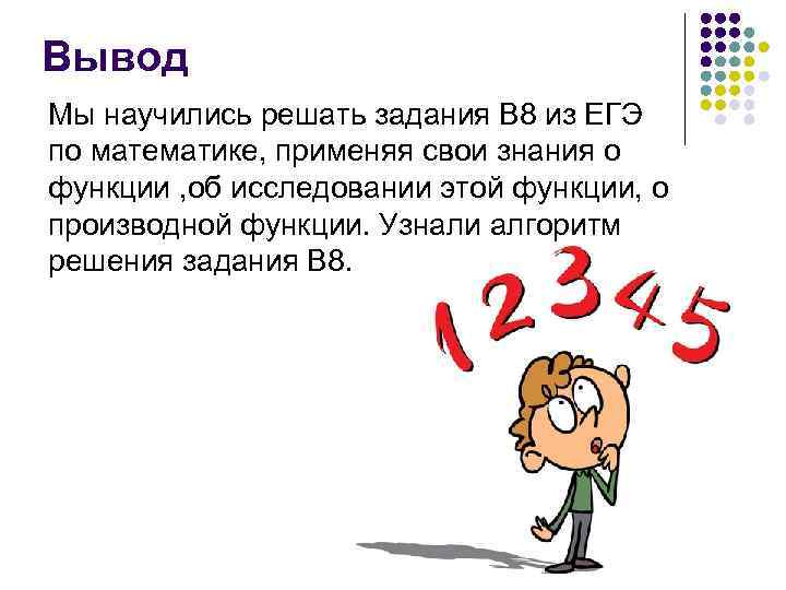 Вывод Мы научились решать задания В 8 из ЕГЭ по математике, применяя свои знания