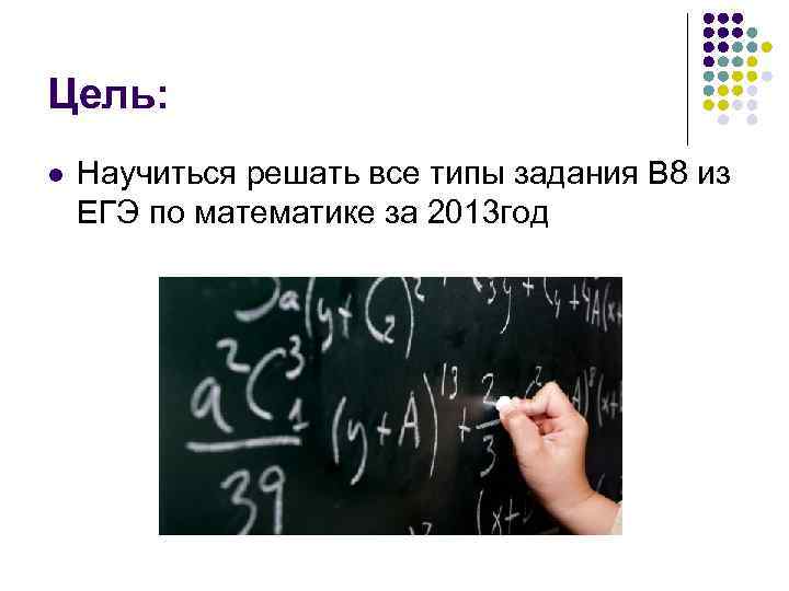 Цель: l Научиться решать все типы задания В 8 из ЕГЭ по математике за
