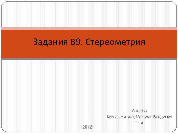 Задания B 9. Стереометрия Авторы: Козлов Никита, Майоров Владимир 2012 11 А 