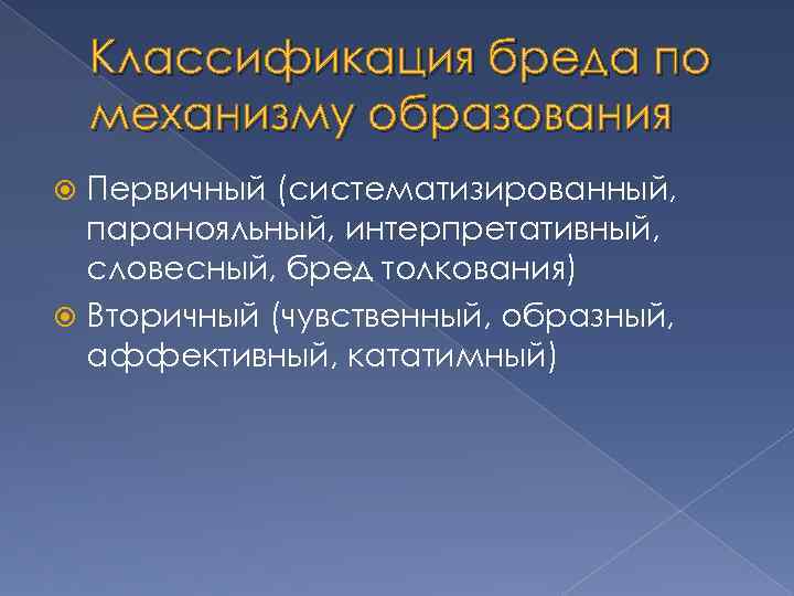 Классификация бреда по механизму образования Первичный (систематизированный, паранояльный, интерпретативный, словесный, бред толкования) Вторичный (чувственный,