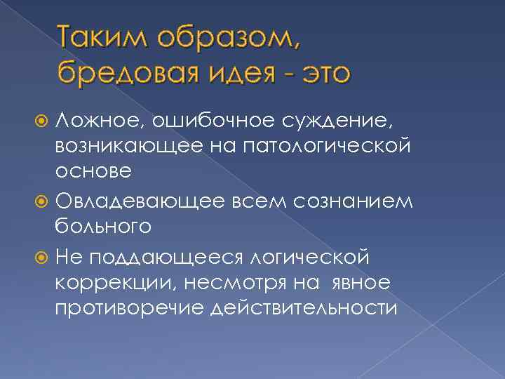 Таким образом, бредовая идея - это Ложное, ошибочное суждение, возникающее на патологической основе Овладевающее