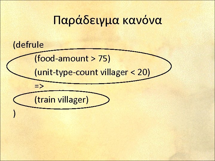 Παράδειγμα κανόνα (defrule (food-amount > 75) (unit-type-count villager < 20) => (train villager) )