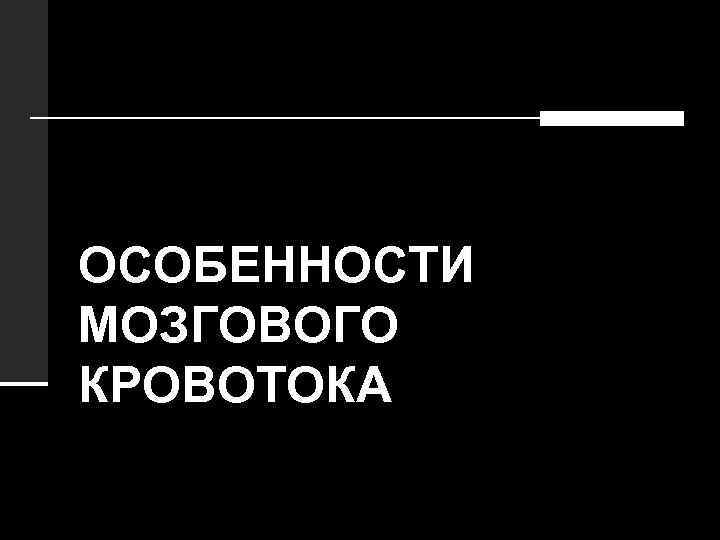 ОСОБЕННОСТИ МОЗГОВОГО КРОВОТОКА 