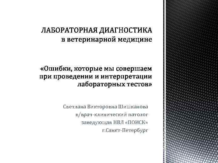 Светлана Викторовна Шишканова в/врач-клинический патолог заведующая НВЛ «ПОИСК» г. Санкт-Петербург 