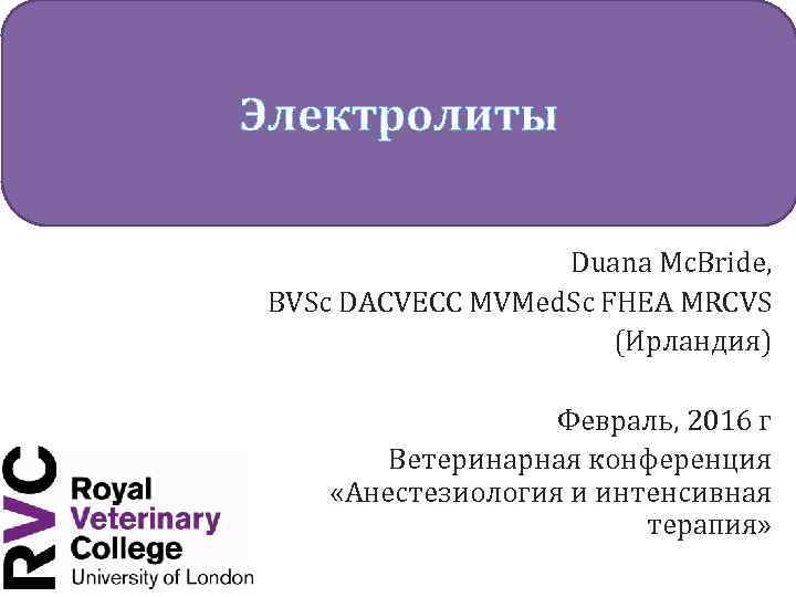 Электролиты Duana Mc. Bride, BVSc DACVECC MVMed. Sc FHEA MRCVS (Ирландия) Февраль, 2016 г