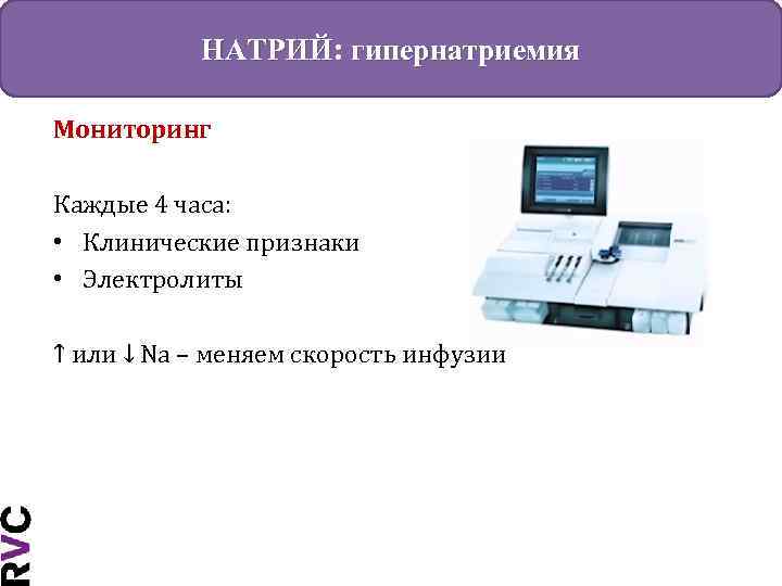 НАТРИЙ: гипернатриемия Мониторинг Каждые 4 часа: • Клинические признаки • Электролиты ↑ или ↓
