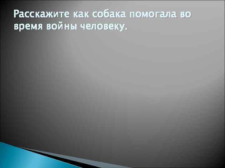 Расскажите как собака помогала во время войны человеку. 