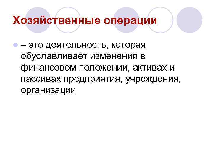 Хозяйственные операции l– это деятельность, которая обуславливает изменения в финансовом положении, активах и пассивах