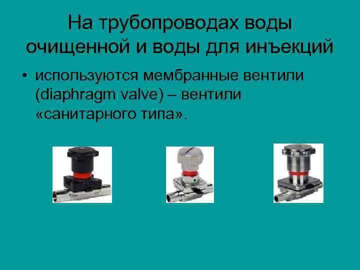 На трубопроводах воды очищенной и воды для инъекций • используются мембранные вентили (diaphragm valve)