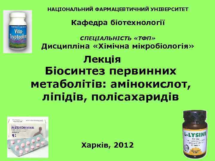 НАЦІОНАЛЬНИЙ ФАРМАЦЕВТИЧНИЙ УНІВЕРСИТЕТ Кафедра біотехнології СПЕЦІАЛЬНІСТЬ «ТФП» Дисципліна «Хімічна мікробіологія» Лекція Біосинтез первинних метаболітів: