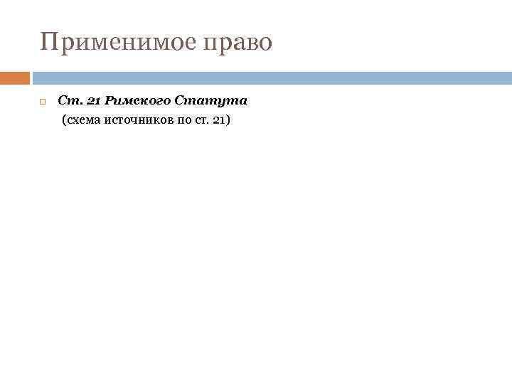 Применимое право Ст. 21 Римского Статута (схема источников по ст. 21) 