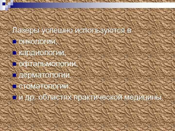 Лазеры успешно используются в n онкологии, n кардиологии, n офтальмологии, n дерматологии, n стоматологии