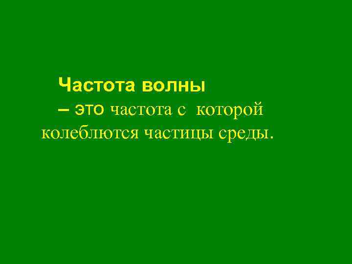 Частота волны – это частота с которой колеблются частицы среды. 