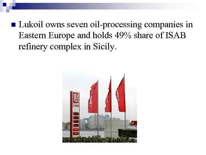 n Lukoil owns seven oil-processing companies in Eastern Europe and holds 49% share of