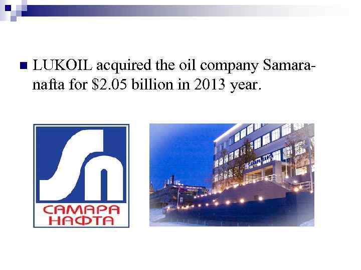 n LUKOIL acquired the oil company Samaranafta for $2. 05 billion in 2013 year.