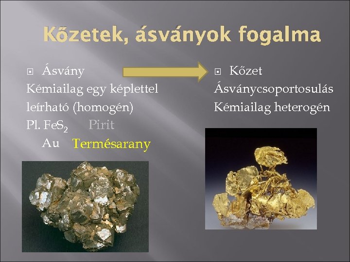 Kőzetek, ásványok fogalma Ásvány Kémiailag egy képlettel leírható (homogén) Pirit Pl. Fe. S 2