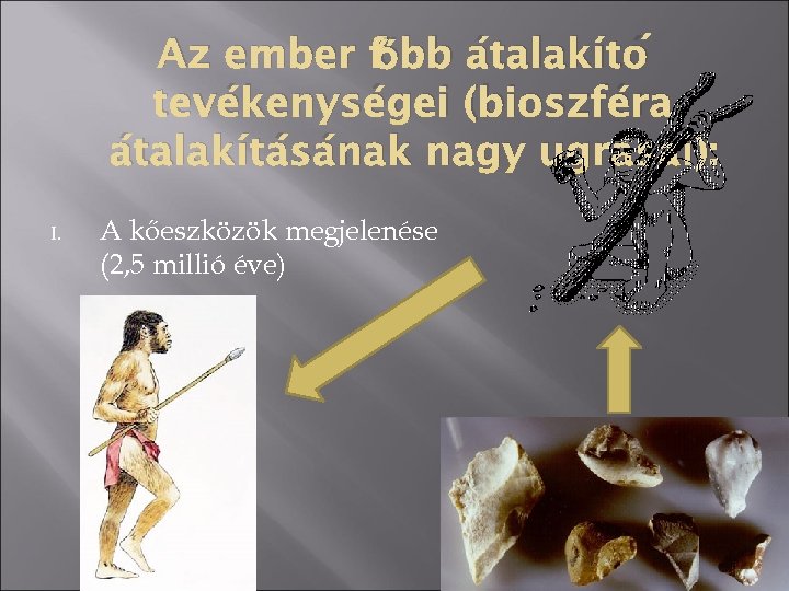 őbb átalakító Az ember f tevékenységei (bioszféra átalakításának nagy ugrásai): I. A kőeszközök megjelenése
