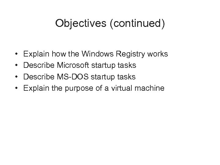 Objectives (continued) • • Explain how the Windows Registry works Describe Microsoft startup tasks