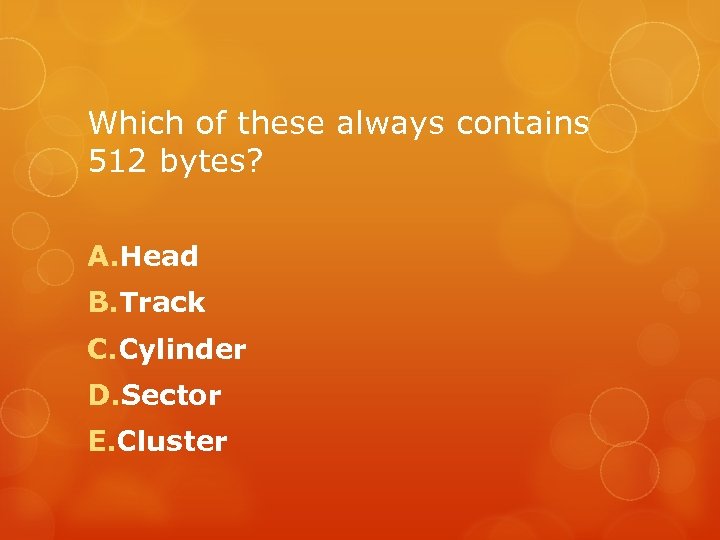 Which of these always contains 512 bytes? A. Head B. Track C. Cylinder D.