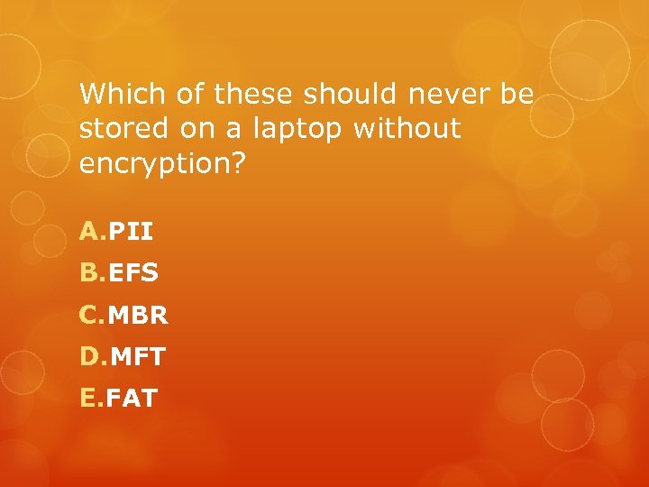Which of these should never be stored on a laptop without encryption? A. PII