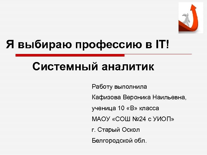 Я выбираю профессию в IT! Системный аналитик Работу выполнила Кафизова Вероника Наильевна, ученица 10