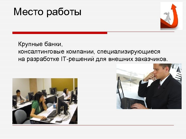 Место работы Крупные банки, консалтинговые компании, специализирующиеся на разработке IT-решений для внешних заказчиков. 