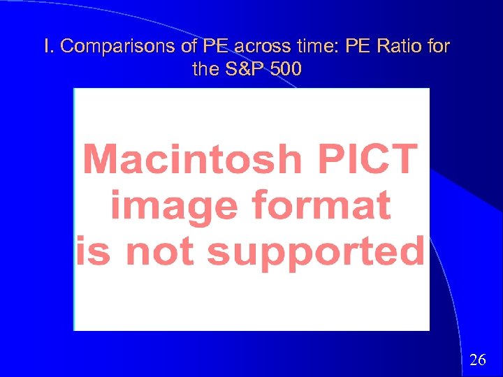 I. Comparisons of PE across time: PE Ratio for the S&P 500 26 