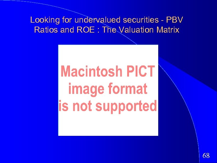 Looking for undervalued securities - PBV Ratios and ROE : The Valuation Matrix 68