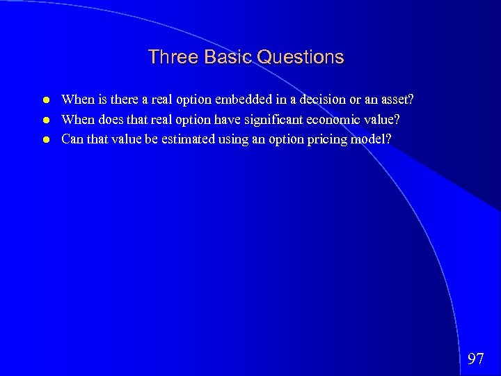 Three Basic Questions When is there a real option embedded in a decision or