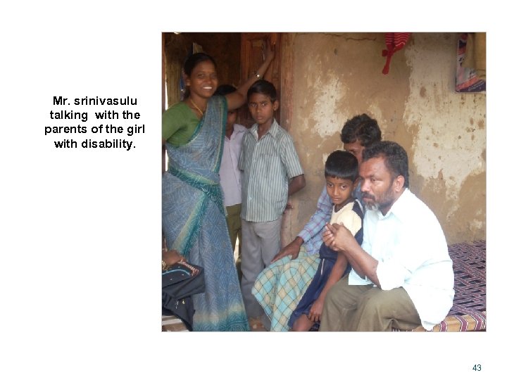 Mr. srinivasulu talking with the parents of the girl with disability. 43 