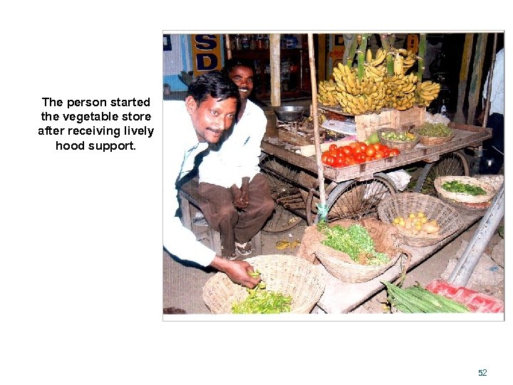 The person started the vegetable store after receiving lively hood support. 52 