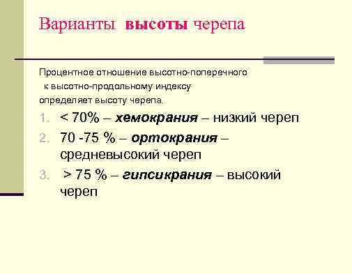 Варианты высоты черепа Процентное отношение высотно-поперечного к высотно-продольному индексу определяет высоту черепа. 1. <