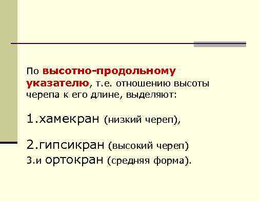 По высотно-продольному указателю, т. е. отношению высоты черепа к его длине, выделяют: 1. хамекран