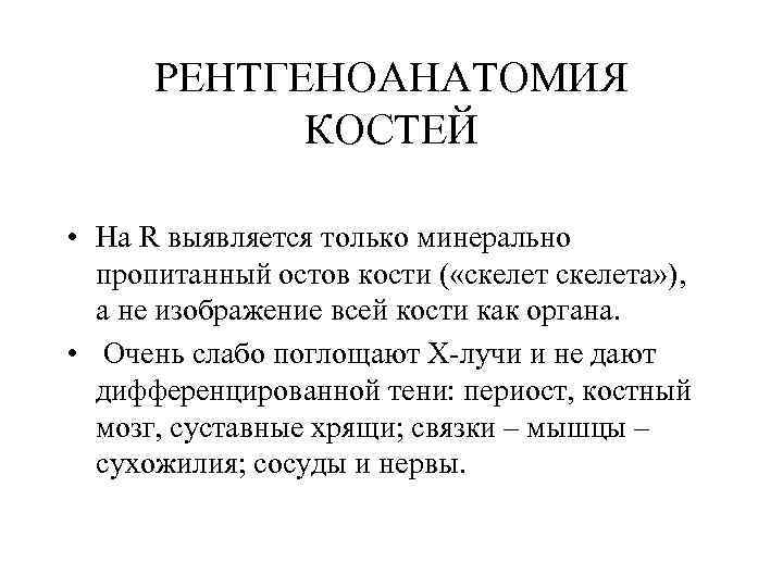 РЕНТГЕНОАНАТОМИЯ КОСТЕЙ • На R выявляется только минерально пропитанный остов кости ( «скелета» ),