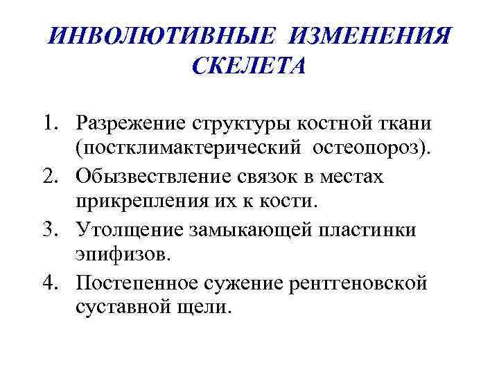 ИНВОЛЮТИВНЫЕ ИЗМЕНЕНИЯ СКЕЛЕТА 1. Разрежение структуры костной ткани (постклимактерический остеопороз). 2. Обызвествление связок в