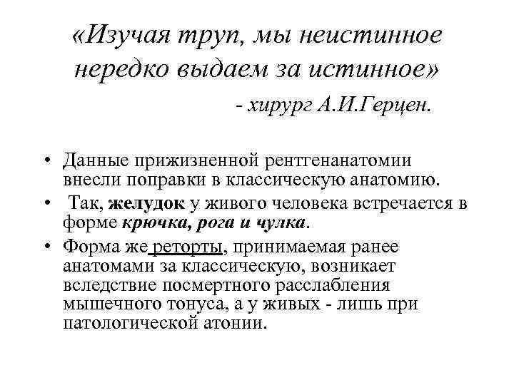  «Изучая труп, мы неистинное нередко выдаем за истинное» - хирург А. И. Герцен.