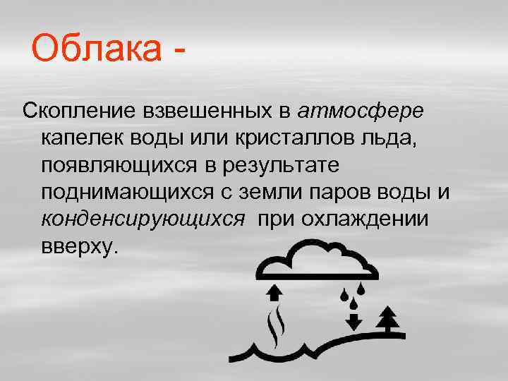 Облака Скопление взвешенных в атмосфере капелек воды или кристаллов льда, появляющихся в результате поднимающихся