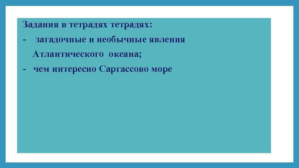 Задания в тетрадях: - загадочные и необычные явления Атлантического океана; - чем интересно Саргассово