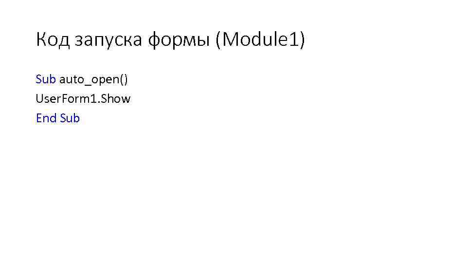 Код запуска формы (Module 1) Sub auto_open() User. Form 1. Show End Sub 