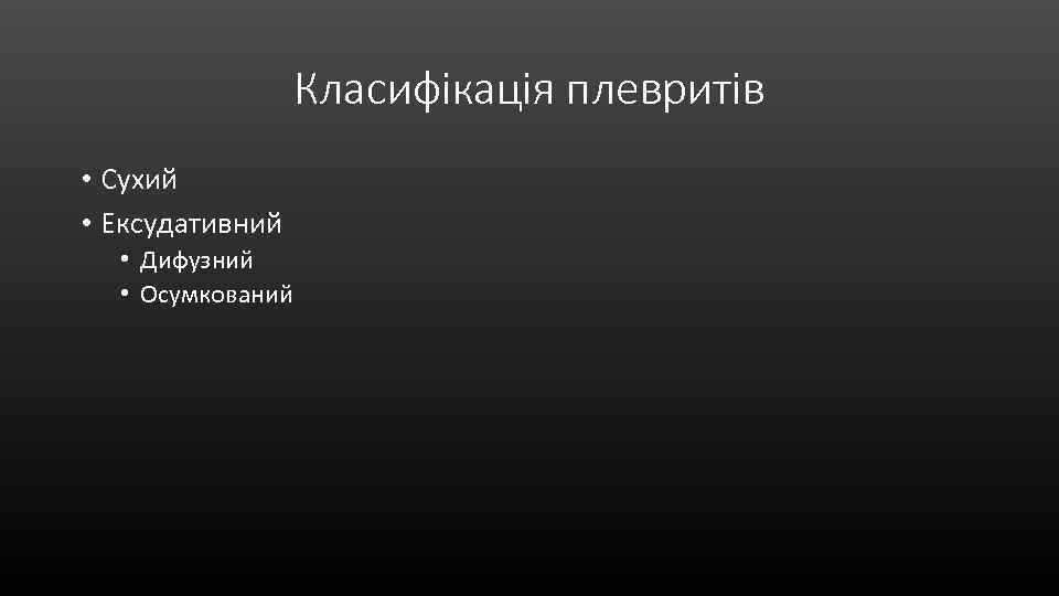 Класифікація плевритів • Сухий • Ексудативний • Дифузний • Осумкований 