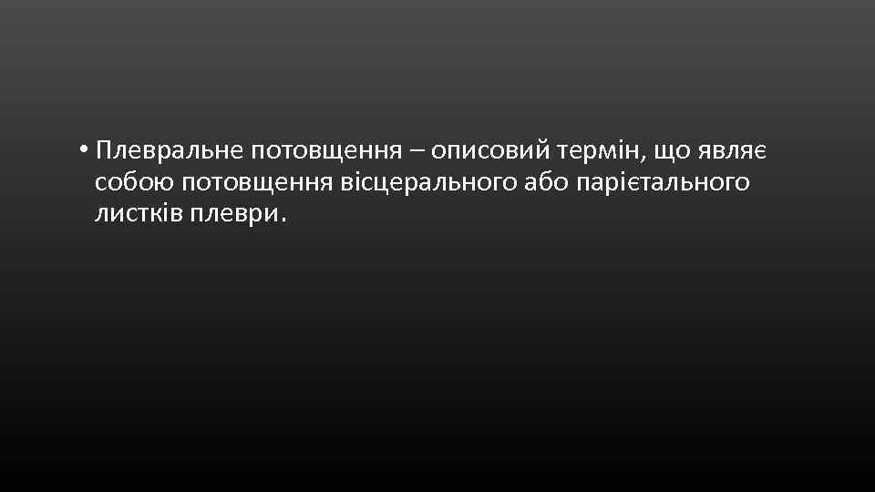  • Плевральне потовщення – описовий термін, що являє собою потовщення вісцерального або парієтального