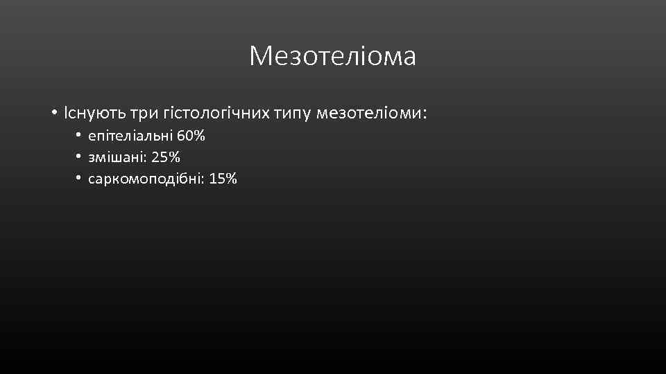 Мезотеліома • Існують три гістологічних типу мезотеліоми: • епітеліальні 60% • змішані: 25% •