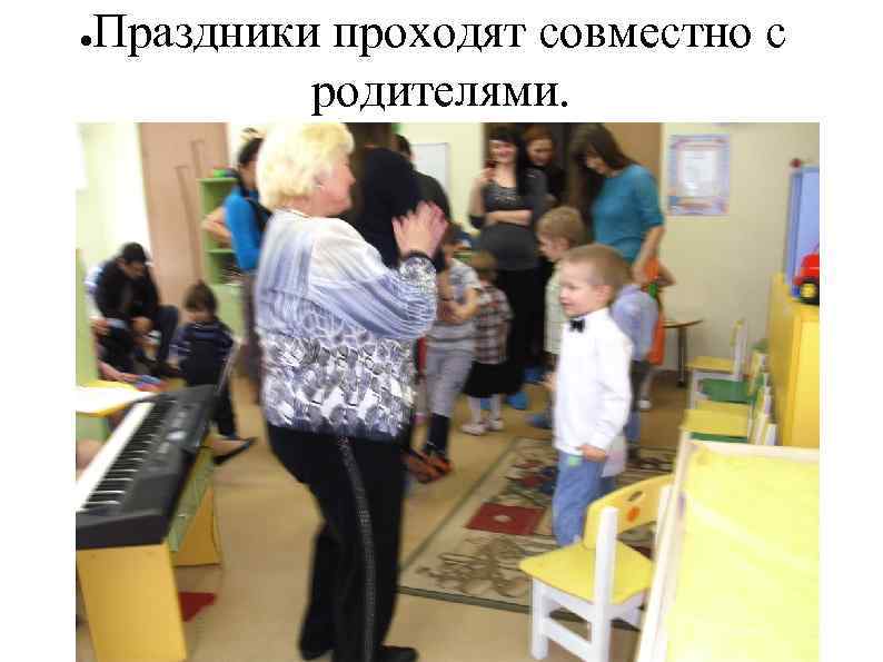 ● Праздники проходят совместно с родителями. 