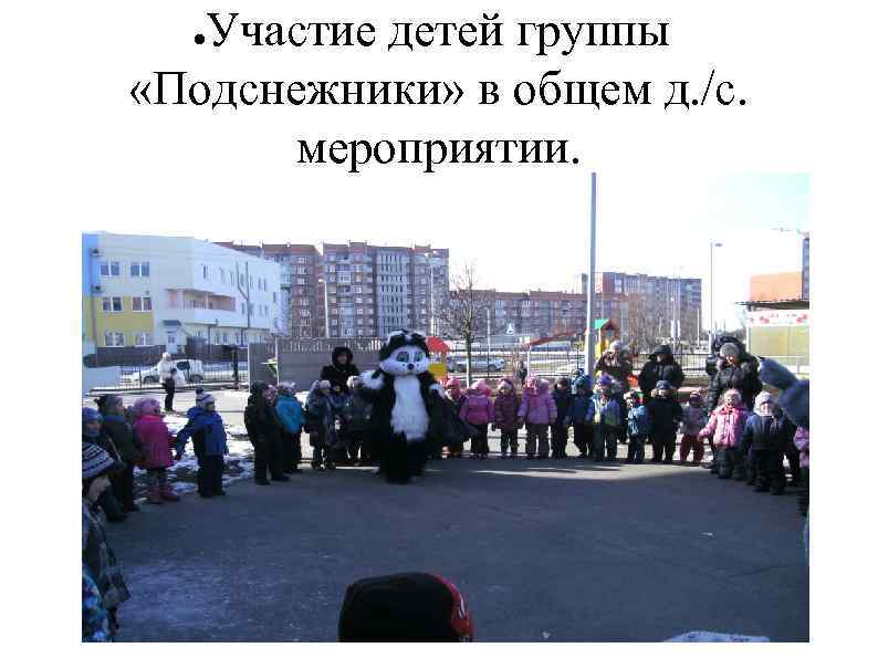 Участие детей группы «Подснежники» в общем д. /с. мероприятии. ● 