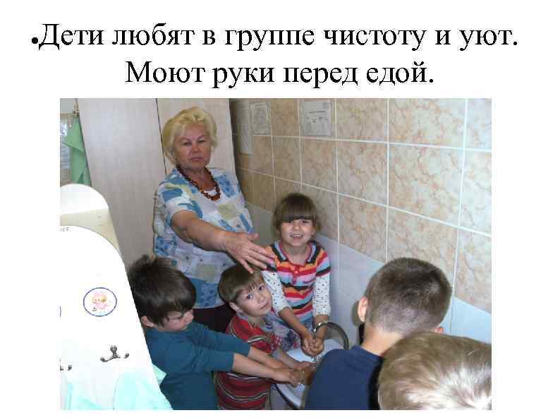 ● Дети любят в группе чистоту и уют. Моют руки перед едой. 