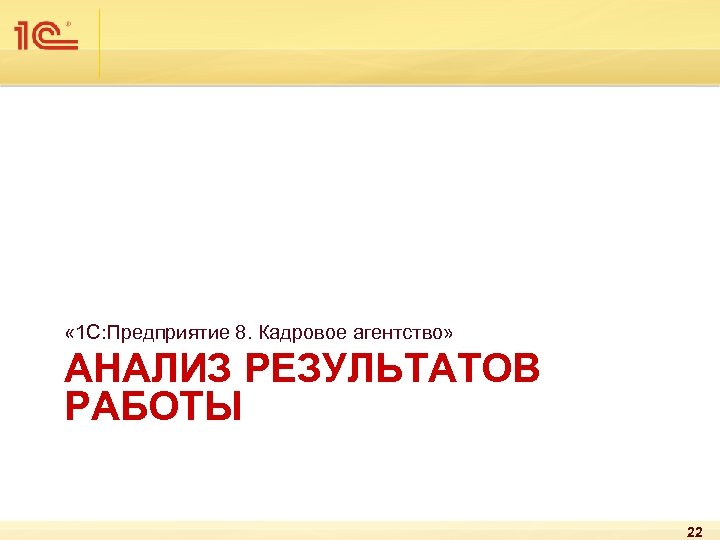  « 1 С: Предприятие 8. Кадровое агентство» АНАЛИЗ РЕЗУЛЬТАТОВ РАБОТЫ 22 