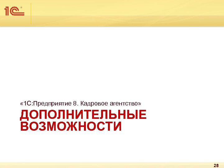  « 1 С: Предприятие 8. Кадровое агентство» ДОПОЛНИТЕЛЬНЫЕ ВОЗМОЖНОСТИ 28 