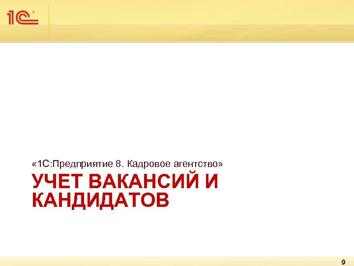  « 1 С: Предприятие 8. Кадровое агентство» УЧЕТ ВАКАНСИЙ И КАНДИДАТОВ 9 