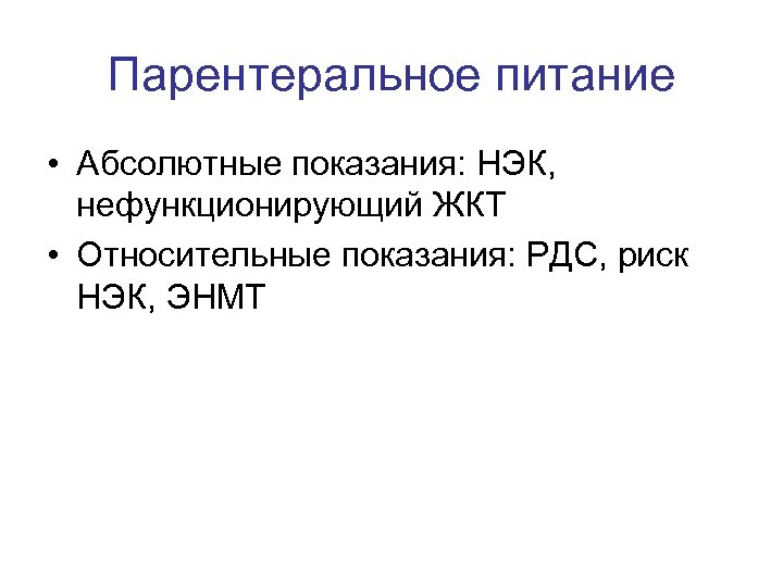 Парентеральное питание • Абсолютные показания: НЭК, нефункционирующий ЖКТ • Относительные показания: РДС, риск НЭК,
