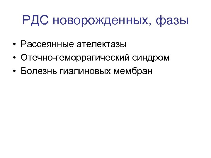 РДС новорожденных, фазы • Рассеянные ателектазы • Отечно геморрагический синдром • Болезнь гиалиновых мембран